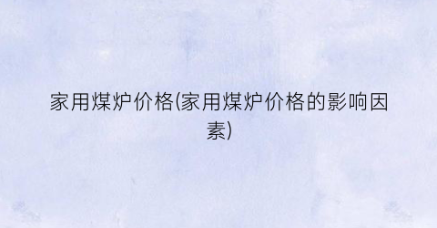 家用煤炉价格(家用煤炉价格的影响因素)