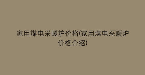 家用煤电采暖炉价格(家用煤电采暖炉价格介绍)