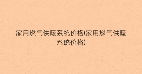 家用燃气供暖系统价格(家用燃气供暖系统价格)