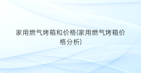家用燃气烤箱和价格(家用燃气烤箱价格分析)