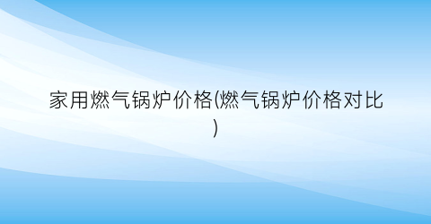 家用燃气锅炉价格(燃气锅炉价格对比)