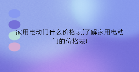 家用电动门什么价格表(了解家用电动门的价格表)