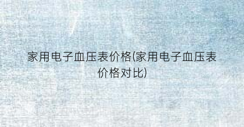 家用电子血压表价格(家用电子血压表价格对比)