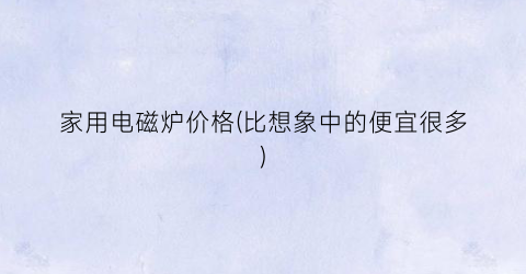 家用电磁炉价格(比想象中的便宜很多)