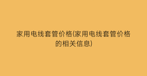 家用电线套管价格(家用电线套管价格的相关信息)