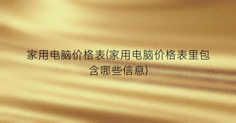 家用电脑价格表(家用电脑价格表里包含哪些信息)