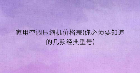 家用空调压缩机价格表(你必须要知道的几款经典型号)