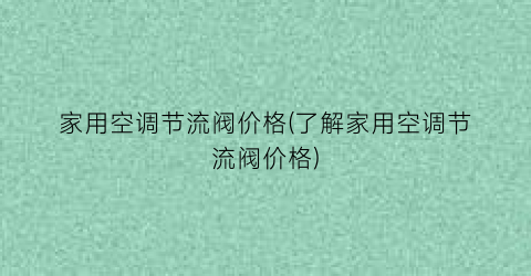家用空调节流阀价格(了解家用空调节流阀价格)