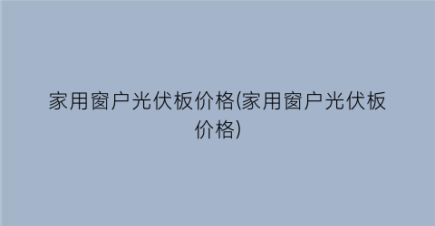 家用窗户光伏板价格(家用窗户光伏板价格)