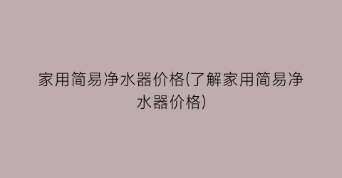 家用简易净水器价格(了解家用简易净水器价格)