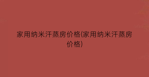 家用纳米汗蒸房价格(家用纳米汗蒸房价格)