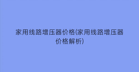 家用线路增压器价格(家用线路增压器价格解析)