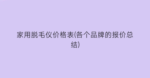 家用脱毛仪价格表(各个品牌的报价总结)