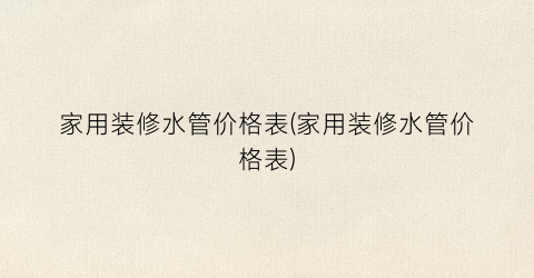 家用装修水管价格表(家用装修水管价格表)