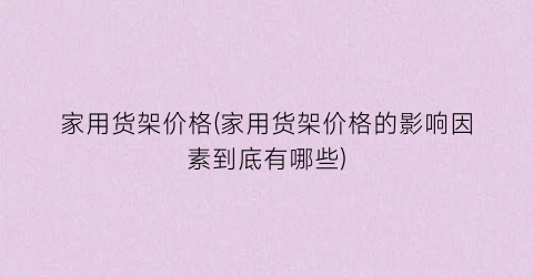 家用货架价格(家用货架价格的影响因素到底有哪些)