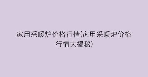 家用采暖炉价格行情(家用采暖炉价格行情大揭秘)