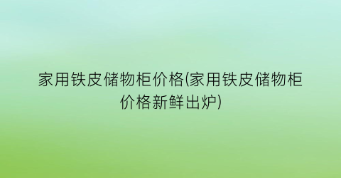 家用铁皮储物柜价格(家用铁皮储物柜价格新鲜出炉)