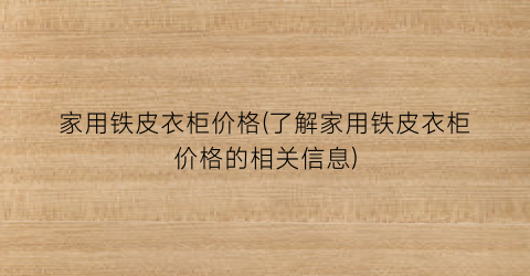 家用铁皮衣柜价格(了解家用铁皮衣柜价格的相关信息)