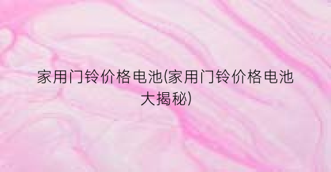 家用门铃价格电池(家用门铃价格电池大揭秘)