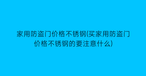 家用防盗门价格不锈钢(买家用防盗门价格不锈钢的要注意什么)
