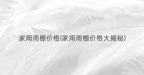 家用雨棚价格(家用雨棚价格大揭秘)