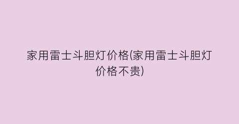 “家用雷士斗胆灯价格(家用雷士斗胆灯价格不贵)