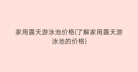 家用露天游泳池价格(了解家用露天游泳池的价格)