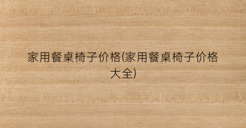 家用餐桌椅子价格(家用餐桌椅子价格大全)