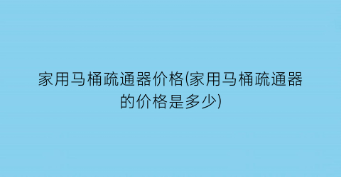家用马桶疏通器价格(家用马桶疏通器的价格是多少)