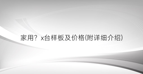 家用？x台样板及价格(附详细介绍)