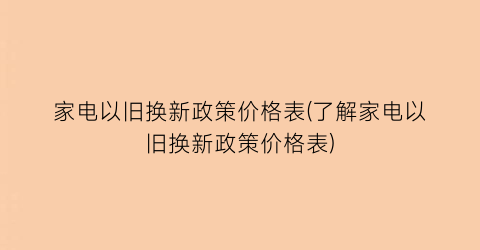 家电以旧换新政策价格表(了解家电以旧换新政策价格表)