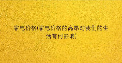 “家电价格(家电价格的高昂对我们的生活有何影响)