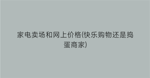 家电卖场和网上价格(快乐购物还是捣蛋商家)