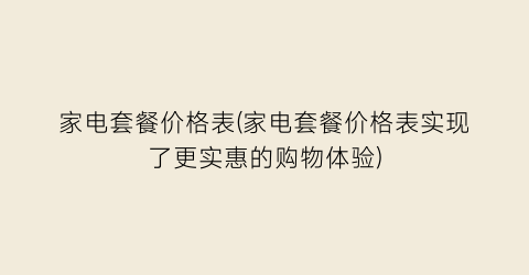 “家电套餐价格表(家电套餐价格表实现了更实惠的购物体验)