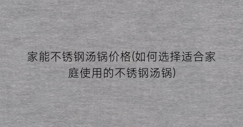 家能不锈钢汤锅价格(如何选择适合家庭使用的不锈钢汤锅)