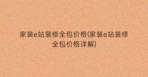 家装e站装修全包价格(家装e站装修全包价格详解)