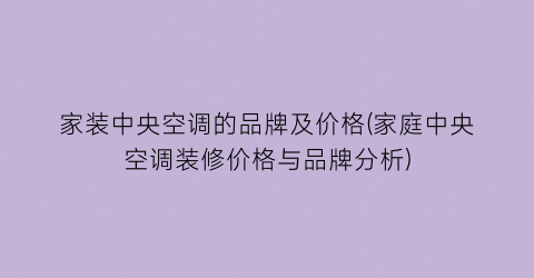 家装中央空调的品牌及价格(家庭中央空调装修价格与品牌分析)