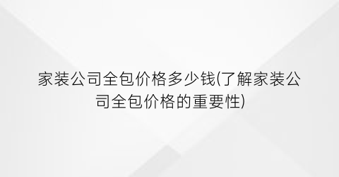家装公司全包价格多少钱(了解家装公司全包价格的重要性)