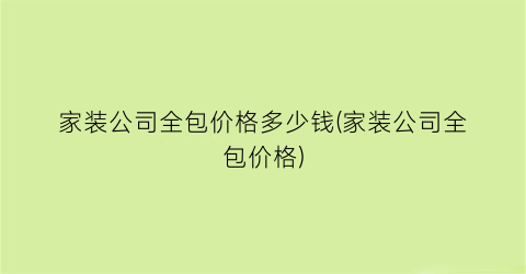 家装公司全包价格多少钱(家装公司全包价格)