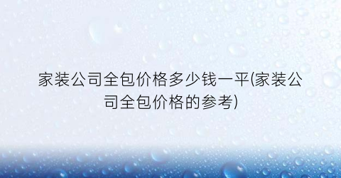 家装公司全包价格多少钱一平(家装公司全包价格的参考)