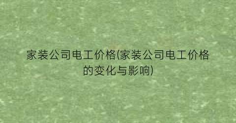 家装公司电工价格(家装公司电工价格的变化与影响)