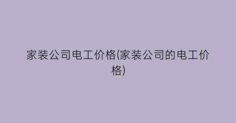 家装公司电工价格(家装公司的电工价格)