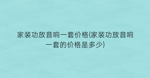 家装功放音响一套价格(家装功放音响一套的价格是多少)