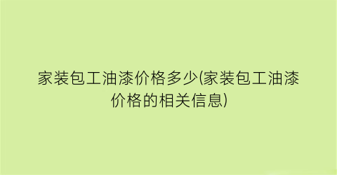 家装包工油漆价格多少(家装包工油漆价格的相关信息)