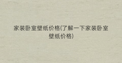 家装卧室壁纸价格(了解一下家装卧室壁纸价格)