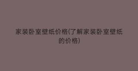 家装卧室壁纸价格(了解家装卧室壁纸的价格)