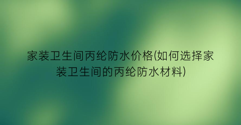 家装卫生间丙纶防水价格(如何选择家装卫生间的丙纶防水材料)