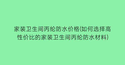 “家装卫生间丙纶防水价格(如何选择高性价比的家装卫生间丙纶防水材料)