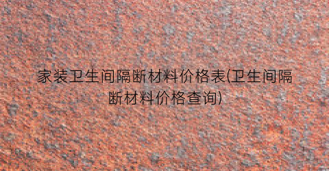 家装卫生间隔断材料价格表(卫生间隔断材料价格查询)