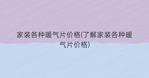 家装各种暖气片价格(了解家装各种暖气片价格)